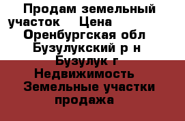 Продам земельный участок. › Цена ­ 900 000 - Оренбургская обл., Бузулукский р-н, Бузулук г. Недвижимость » Земельные участки продажа   